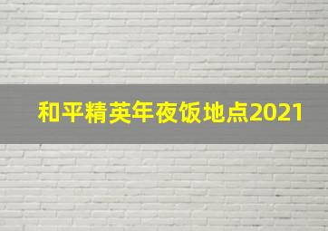 和平精英年夜饭地点2021