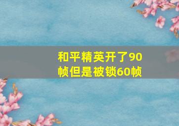 和平精英开了90帧但是被锁60帧