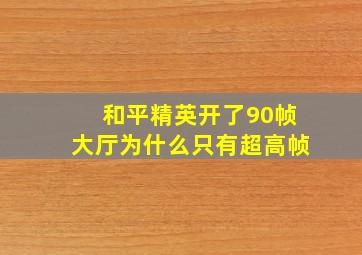 和平精英开了90帧大厅为什么只有超高帧