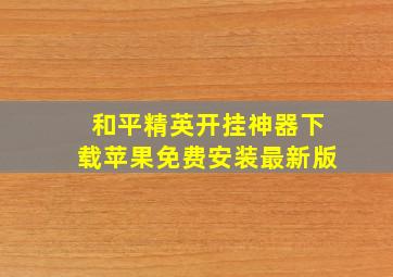 和平精英开挂神器下载苹果免费安装最新版