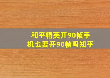 和平精英开90帧手机也要开90帧吗知乎