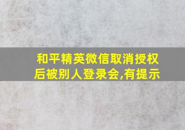 和平精英微信取消授权后被别人登录会,有提示