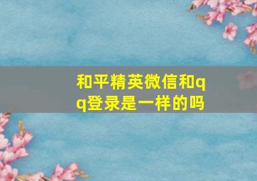 和平精英微信和qq登录是一样的吗