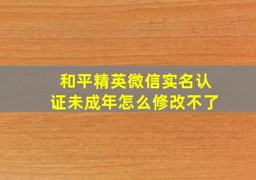 和平精英微信实名认证未成年怎么修改不了