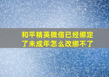 和平精英微信已经绑定了未成年怎么改绑不了