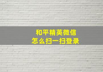 和平精英微信怎么扫一扫登录