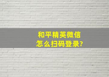 和平精英微信怎么扫码登录?