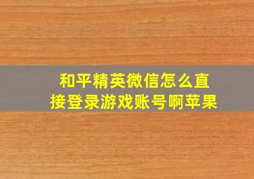 和平精英微信怎么直接登录游戏账号啊苹果