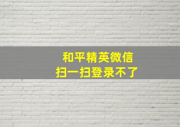 和平精英微信扫一扫登录不了