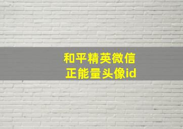 和平精英微信正能量头像id