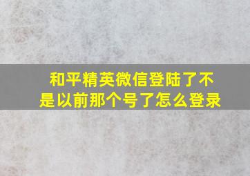 和平精英微信登陆了不是以前那个号了怎么登录