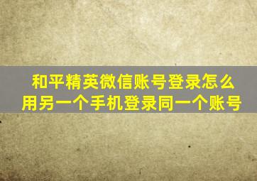 和平精英微信账号登录怎么用另一个手机登录同一个账号