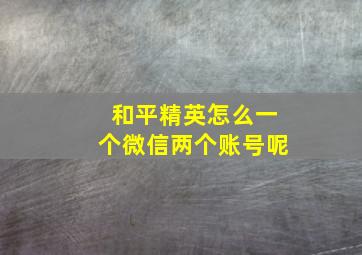 和平精英怎么一个微信两个账号呢