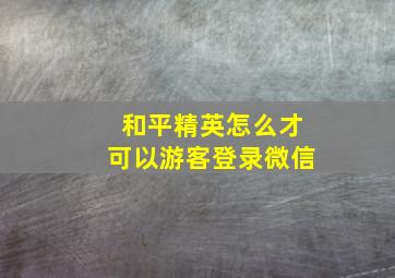 和平精英怎么才可以游客登录微信