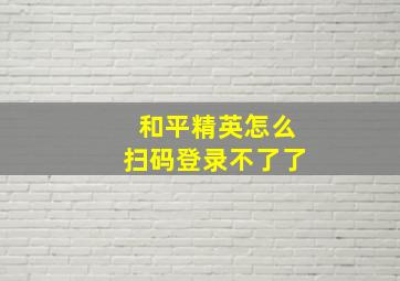 和平精英怎么扫码登录不了了