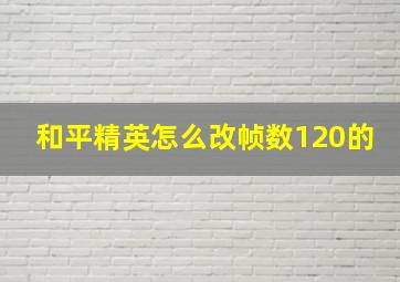 和平精英怎么改帧数120的