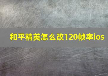 和平精英怎么改120帧率ios