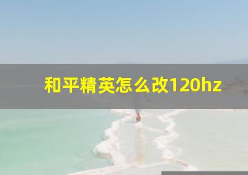 和平精英怎么改120hz