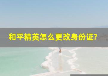 和平精英怎么更改身份证?