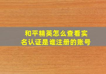 和平精英怎么查看实名认证是谁注册的账号