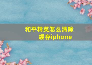 和平精英怎么清除缓存iphone