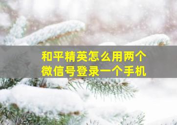 和平精英怎么用两个微信号登录一个手机