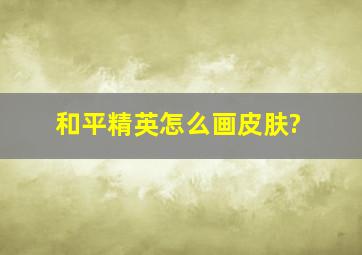 和平精英怎么画皮肤?