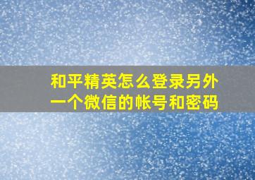 和平精英怎么登录另外一个微信的帐号和密码