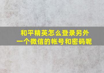 和平精英怎么登录另外一个微信的帐号和密码呢