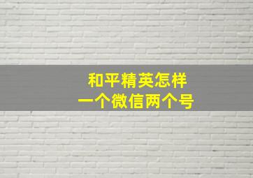 和平精英怎样一个微信两个号