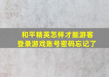 和平精英怎样才能游客登录游戏账号密码忘记了