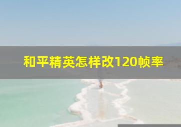 和平精英怎样改120帧率