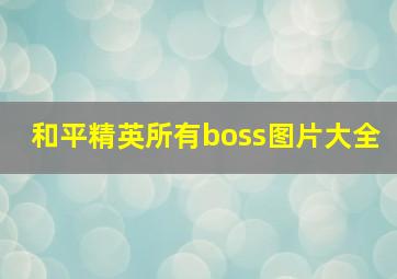 和平精英所有boss图片大全