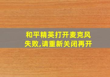 和平精英打开麦克风失败,请重新关闭再开