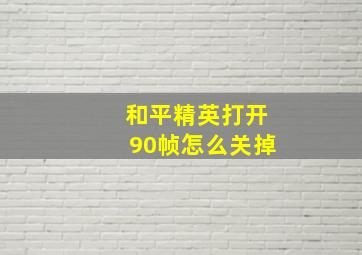 和平精英打开90帧怎么关掉