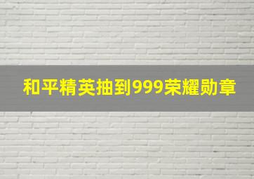 和平精英抽到999荣耀勋章