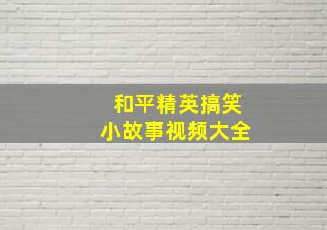 和平精英搞笑小故事视频大全