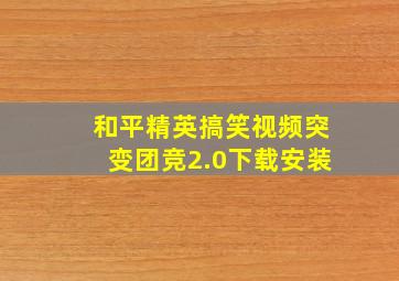 和平精英搞笑视频突变团竞2.0下载安装