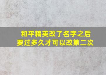 和平精英改了名字之后要过多久才可以改第二次