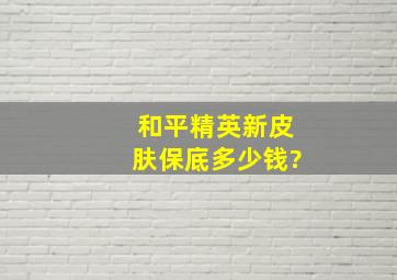 和平精英新皮肤保底多少钱?