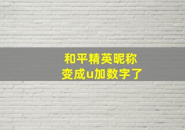 和平精英昵称变成u加数字了