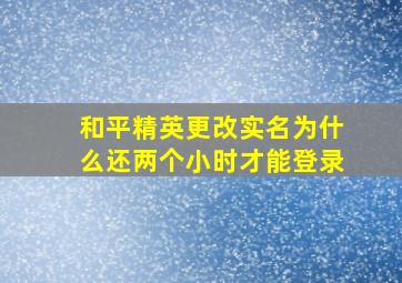 和平精英更改实名为什么还两个小时才能登录