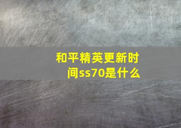 和平精英更新时间ss70是什么