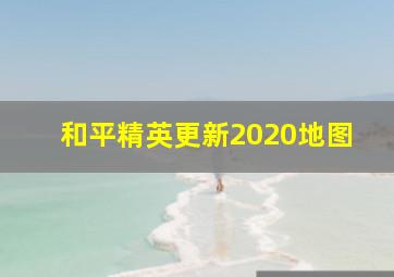 和平精英更新2020地图