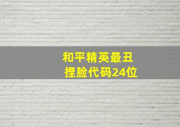 和平精英最丑捏脸代码24位