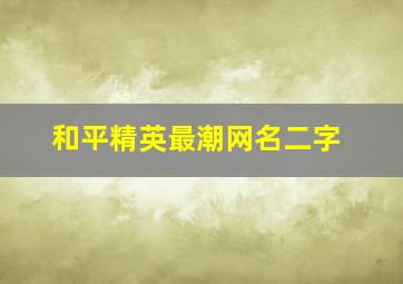 和平精英最潮网名二字