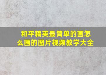 和平精英最简单的画怎么画的图片视频教学大全