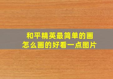 和平精英最简单的画怎么画的好看一点图片