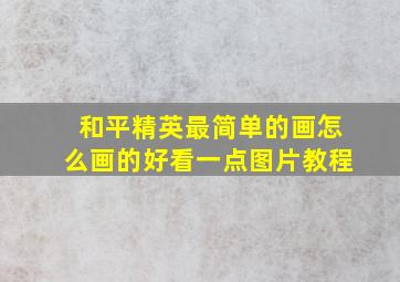 和平精英最简单的画怎么画的好看一点图片教程