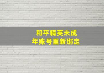 和平精英未成年账号重新绑定